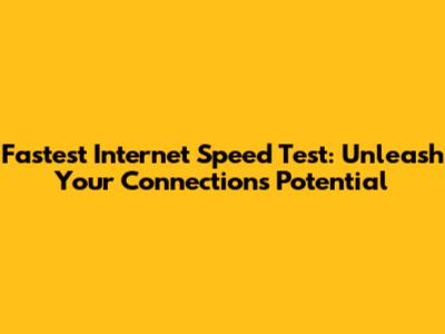Fastest Internet Speed Test: Unleash Your Connection's Potential
