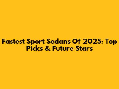 Fastest Sport Sedans Of 2025: Top Picks & Future Stars