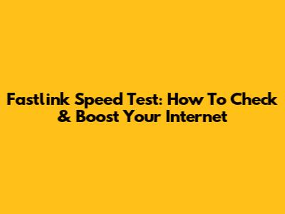 Fastlink Speed Test: How To Check & Boost Your Internet