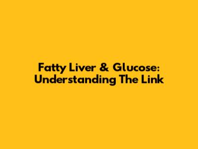 Fatty Liver & Glucose: Understanding The Link