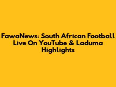 FawaNews: South African Football Live On YouTube & Laduma Highlights