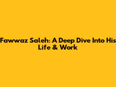 Fawwaz Saleh: A Deep Dive Into His Life & Work