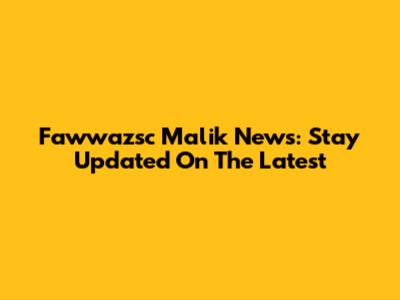 Fawwazsc Malik News: Stay Updated On The Latest