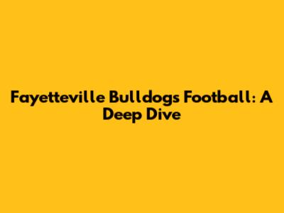 Fayetteville Bulldogs Football: A Deep Dive
