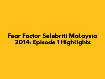 Fear Factor Selebriti Malaysia 2014: Episode 1 Highlights