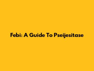 Febi: A Guide To Pseijesitase