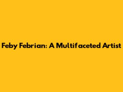 Feby Febrian: A Multifaceted Artist