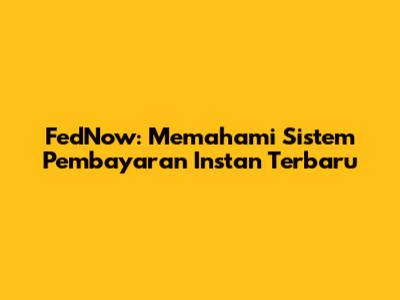 FedNow: Memahami Sistem Pembayaran Instan Terbaru