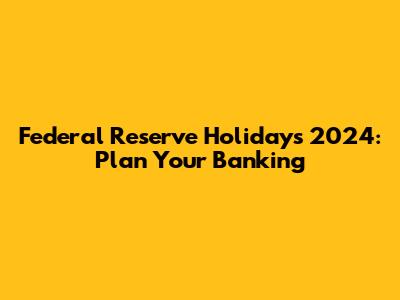 Federal Reserve Holidays 2024: Plan Your Banking