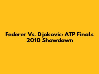 Federer Vs. Djokovic: ATP Finals 2010 Showdown