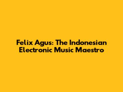 Felix Agus: The Indonesian Electronic Music Maestro