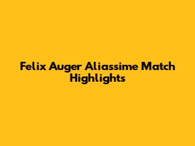 Felix Auger Aliassime Match Highlights
