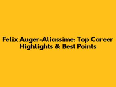 Felix Auger-Aliassime: Top Career Highlights & Best Points