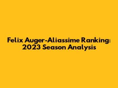 Felix Auger-Aliassime Ranking: 2023 Season Analysis