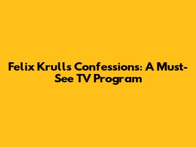 Felix Krull's Confessions: A Must-See TV Program