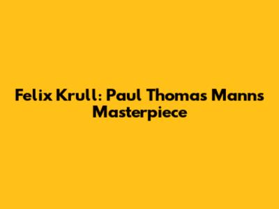 Felix Krull: Paul Thomas Mann's Masterpiece