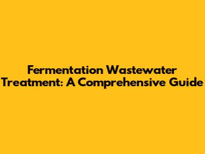 Fermentation Wastewater Treatment: A Comprehensive Guide