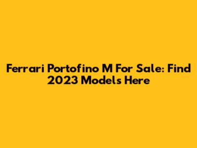 Ferrari Portofino M For Sale: Find 2023 Models Here