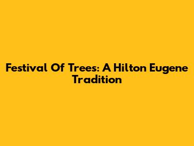 Festival Of Trees: A Hilton Eugene Tradition