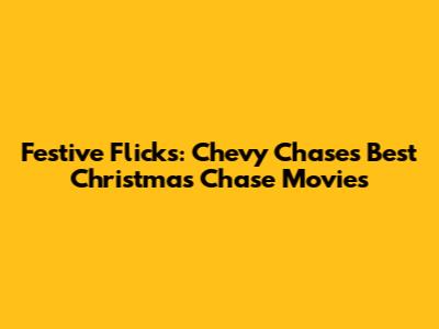Festive Flicks: Chevy Chase's Best Christmas Chase Movies