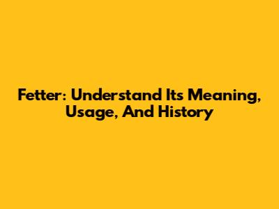 Fetter: Understand Its Meaning, Usage, And History