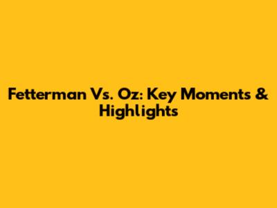 Fetterman Vs. Oz: Key Moments & Highlights