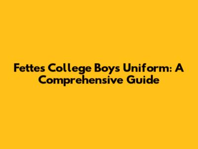Fettes College Boys Uniform: A Comprehensive Guide