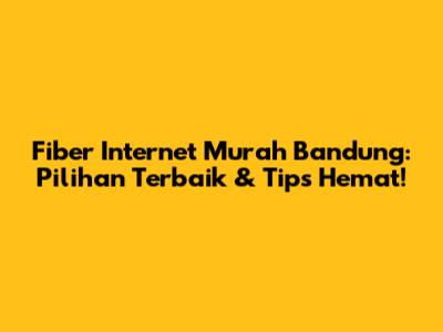 Fiber Internet Murah Bandung: Pilihan Terbaik & Tips Hemat!