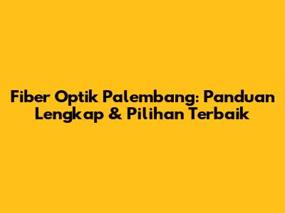 Fiber Optik Palembang: Panduan Lengkap & Pilihan Terbaik