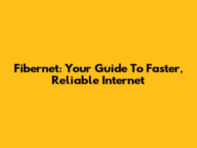 Fibernet: Your Guide To Faster, Reliable Internet