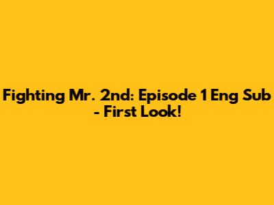 Fighting Mr. 2nd: Episode 1 Eng Sub - First Look!