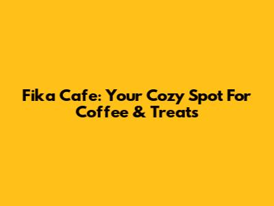 Fika Cafe: Your Cozy Spot For Coffee & Treats
