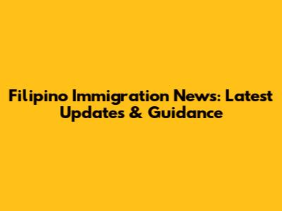 Filipino Immigration News: Latest Updates & Guidance