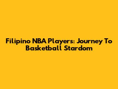 Filipino NBA Players: Journey To Basketball Stardom