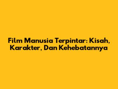 Film 'Manusia Terpintar': Kisah, Karakter, Dan Kehebatannya