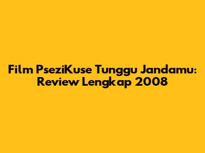 Film 'PseziKuse Tunggu Jandamu': Review Lengkap 2008