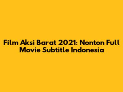 Film Aksi Barat 2021: Nonton Full Movie Subtitle Indonesia