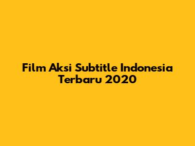 Film Aksi Subtitle Indonesia Terbaru 2020