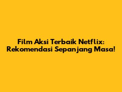 Film Aksi Terbaik Netflix: Rekomendasi Sepanjang Masa!