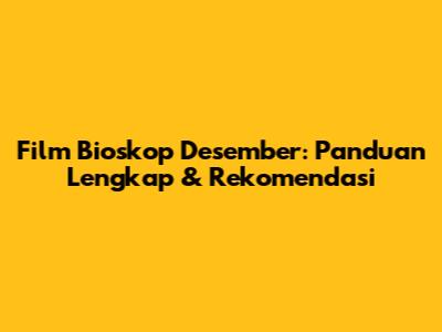 Film Bioskop Desember: Panduan Lengkap & Rekomendasi