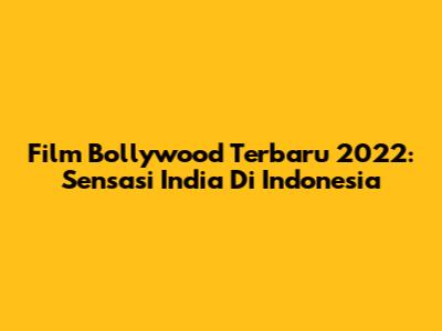 Film Bollywood Terbaru 2022: Sensasi India Di Indonesia