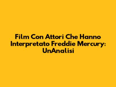 Film Con Attori Che Hanno Interpretato Freddie Mercury: Un'Analisi
