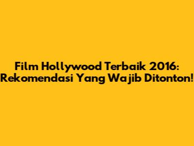 Film Hollywood Terbaik 2016: Rekomendasi Yang Wajib Ditonton!