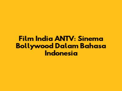 Film India ANTV: Sinema Bollywood Dalam Bahasa Indonesia