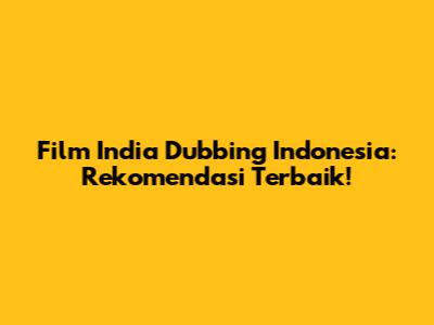 Film India Dubbing Indonesia: Rekomendasi Terbaik!
