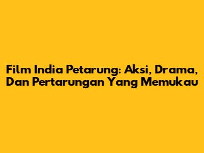 Film India Petarung: Aksi, Drama, Dan Pertarungan Yang Memukau