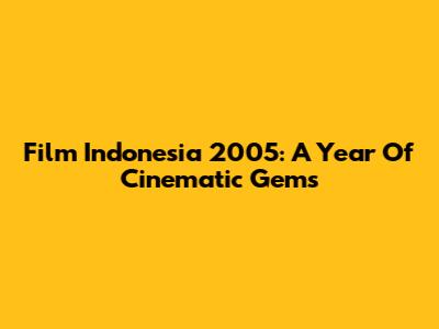 Film Indonesia 2005: A Year Of Cinematic Gems