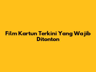 Film Kartun Terkini Yang Wajib Ditonton