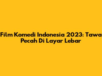 Film Komedi Indonesia 2023: Tawa Pecah Di Layar Lebar
