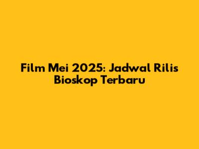 Film Mei 2025: Jadwal Rilis Bioskop Terbaru